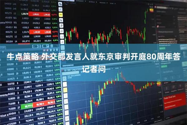 牛点策略 外交部发言人就东京审判开庭80周年答记者问